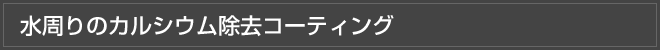 水周りのカルシウム除去コーティング