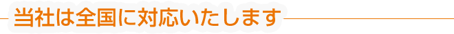 当社は全国に対応いたします