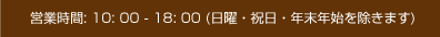 営業時間: 10: 00 - 18: 00 (日曜・祝日・年末年始を除きます)