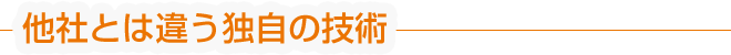 他社とは違う独自の技術